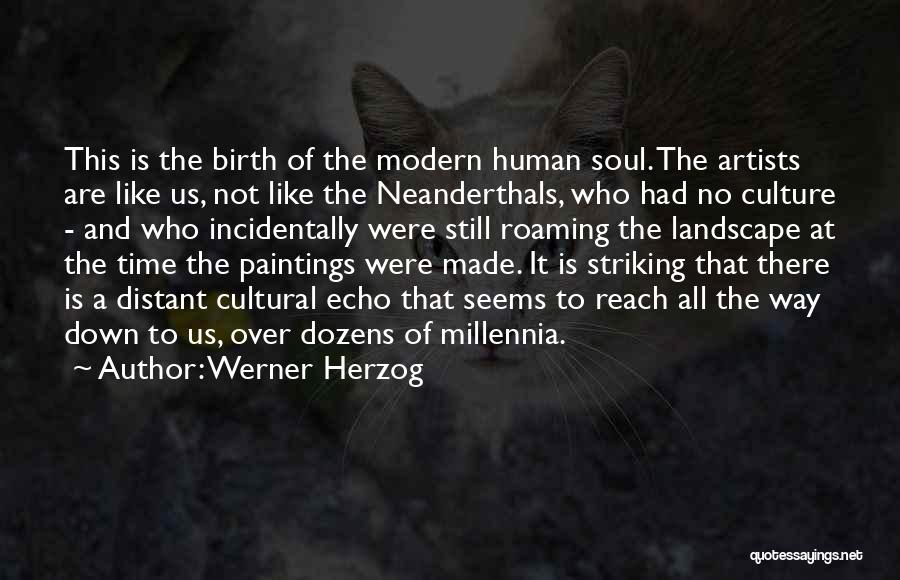 Werner Herzog Quotes: This Is The Birth Of The Modern Human Soul. The Artists Are Like Us, Not Like The Neanderthals, Who Had