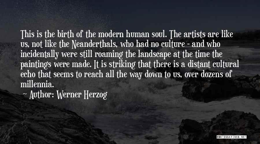 Werner Herzog Quotes: This Is The Birth Of The Modern Human Soul. The Artists Are Like Us, Not Like The Neanderthals, Who Had