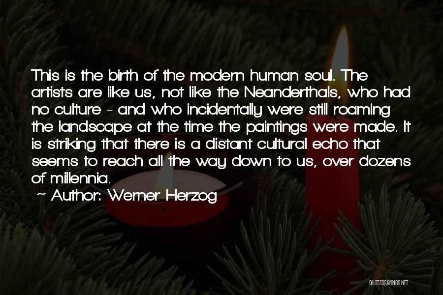 Werner Herzog Quotes: This Is The Birth Of The Modern Human Soul. The Artists Are Like Us, Not Like The Neanderthals, Who Had