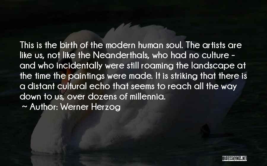 Werner Herzog Quotes: This Is The Birth Of The Modern Human Soul. The Artists Are Like Us, Not Like The Neanderthals, Who Had