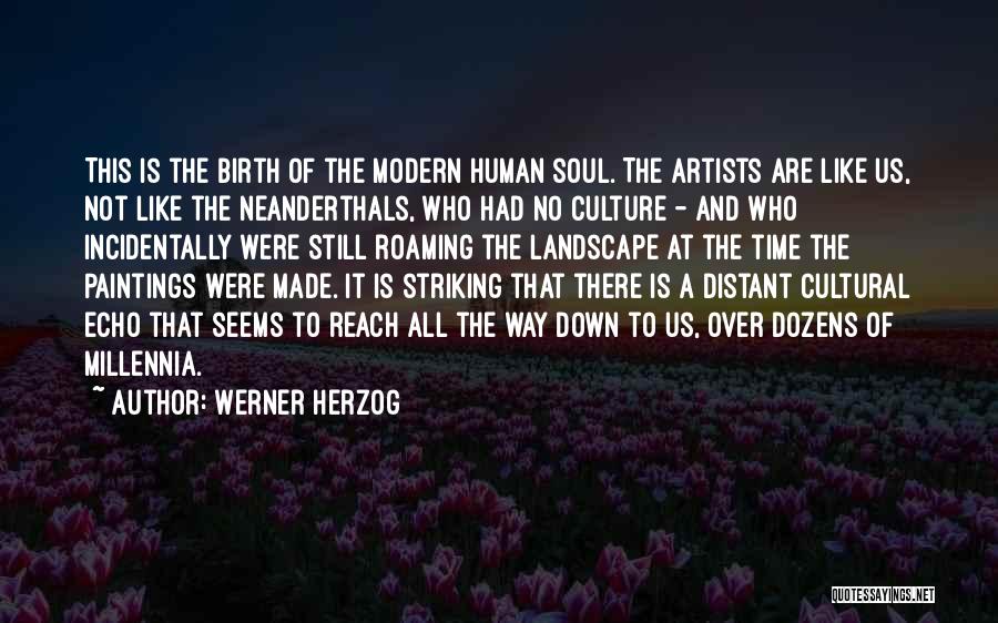 Werner Herzog Quotes: This Is The Birth Of The Modern Human Soul. The Artists Are Like Us, Not Like The Neanderthals, Who Had