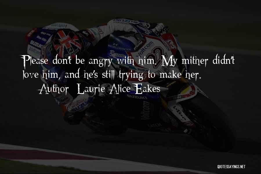 Laurie Alice Eakes Quotes: Please Don't Be Angry With Him. My Mither Didn't Love Him, And He's Still Trying To Make Her.