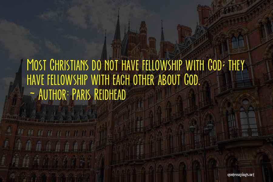 Paris Reidhead Quotes: Most Christians Do Not Have Fellowship With God; They Have Fellowship With Each Other About God.