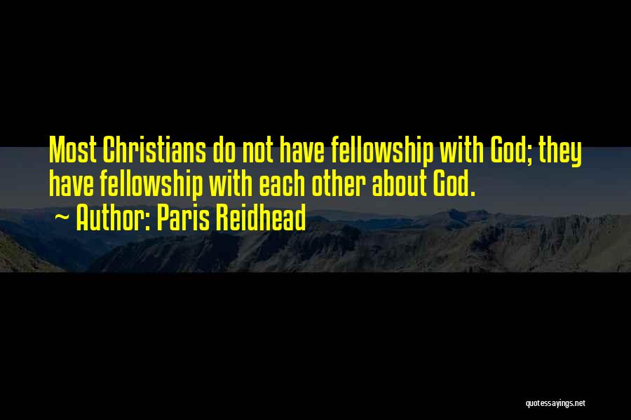 Paris Reidhead Quotes: Most Christians Do Not Have Fellowship With God; They Have Fellowship With Each Other About God.