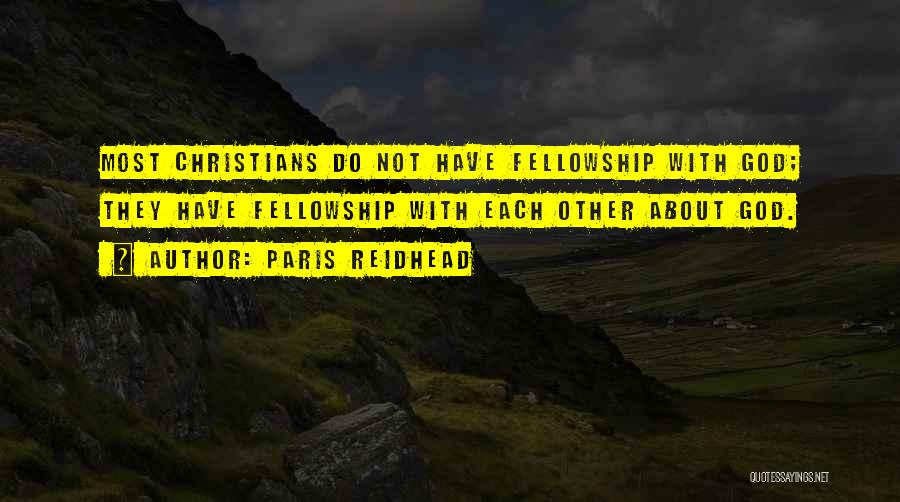 Paris Reidhead Quotes: Most Christians Do Not Have Fellowship With God; They Have Fellowship With Each Other About God.