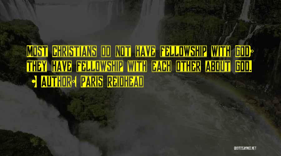 Paris Reidhead Quotes: Most Christians Do Not Have Fellowship With God; They Have Fellowship With Each Other About God.