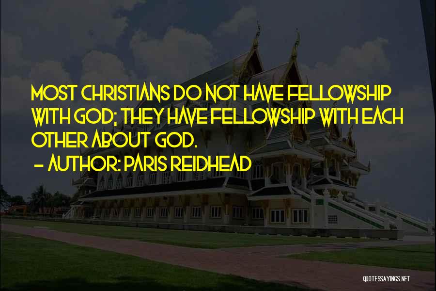 Paris Reidhead Quotes: Most Christians Do Not Have Fellowship With God; They Have Fellowship With Each Other About God.