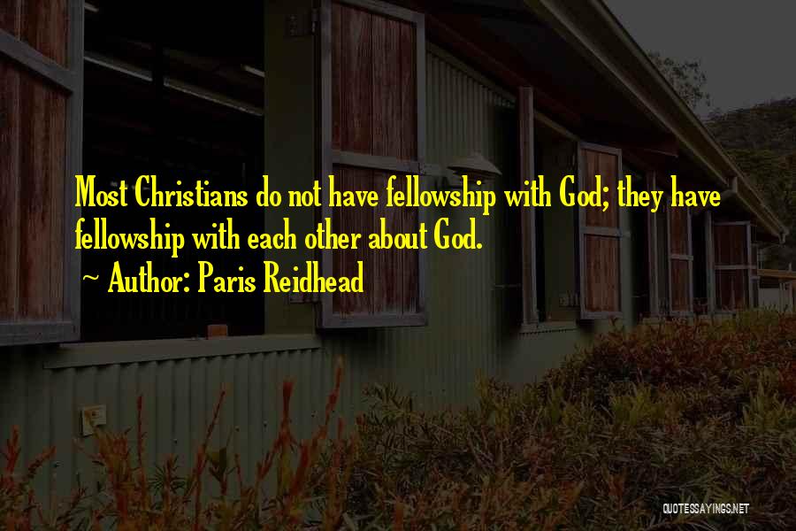 Paris Reidhead Quotes: Most Christians Do Not Have Fellowship With God; They Have Fellowship With Each Other About God.