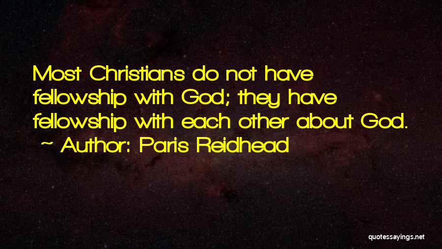 Paris Reidhead Quotes: Most Christians Do Not Have Fellowship With God; They Have Fellowship With Each Other About God.