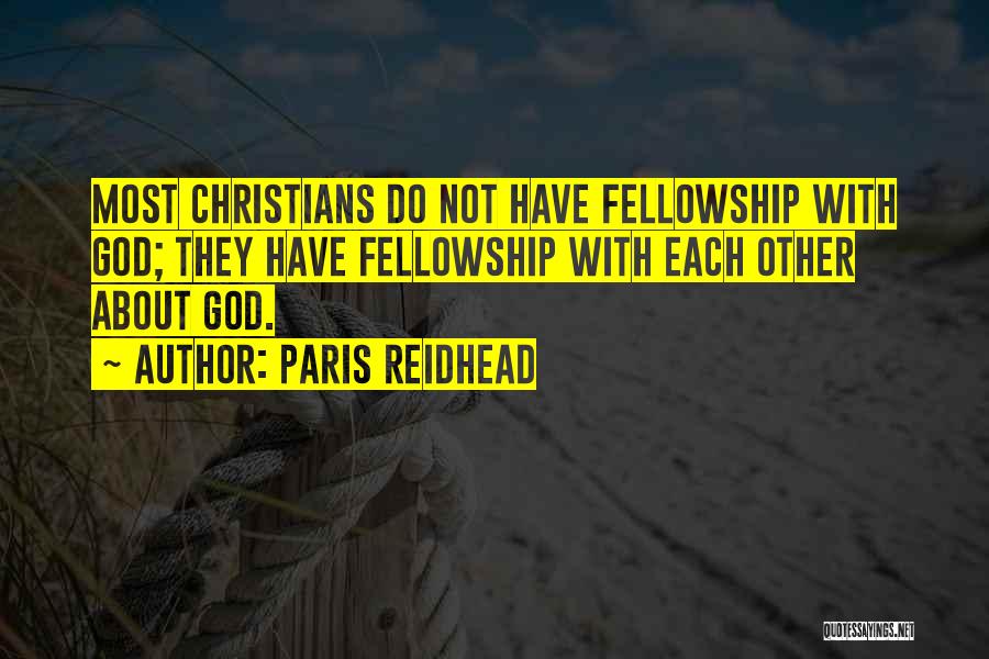 Paris Reidhead Quotes: Most Christians Do Not Have Fellowship With God; They Have Fellowship With Each Other About God.