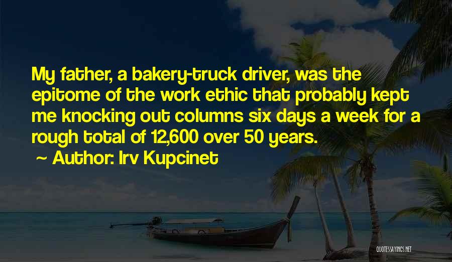 Irv Kupcinet Quotes: My Father, A Bakery-truck Driver, Was The Epitome Of The Work Ethic That Probably Kept Me Knocking Out Columns Six