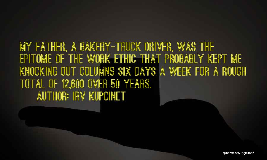 Irv Kupcinet Quotes: My Father, A Bakery-truck Driver, Was The Epitome Of The Work Ethic That Probably Kept Me Knocking Out Columns Six