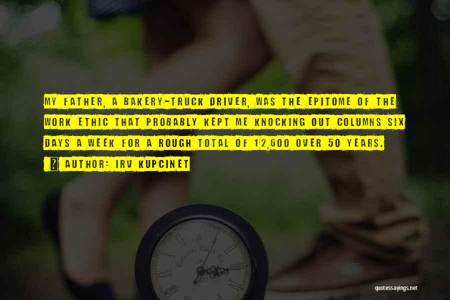 Irv Kupcinet Quotes: My Father, A Bakery-truck Driver, Was The Epitome Of The Work Ethic That Probably Kept Me Knocking Out Columns Six