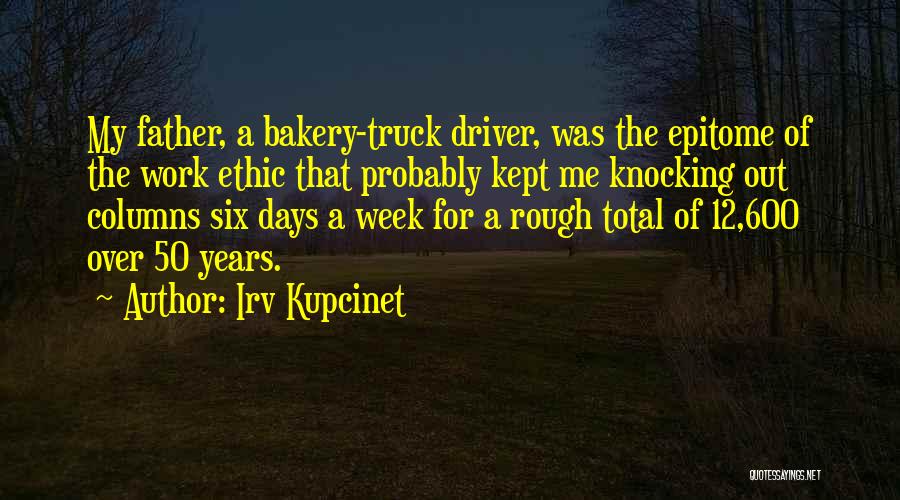 Irv Kupcinet Quotes: My Father, A Bakery-truck Driver, Was The Epitome Of The Work Ethic That Probably Kept Me Knocking Out Columns Six