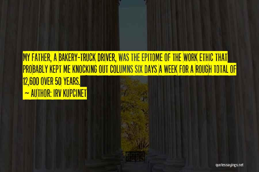 Irv Kupcinet Quotes: My Father, A Bakery-truck Driver, Was The Epitome Of The Work Ethic That Probably Kept Me Knocking Out Columns Six