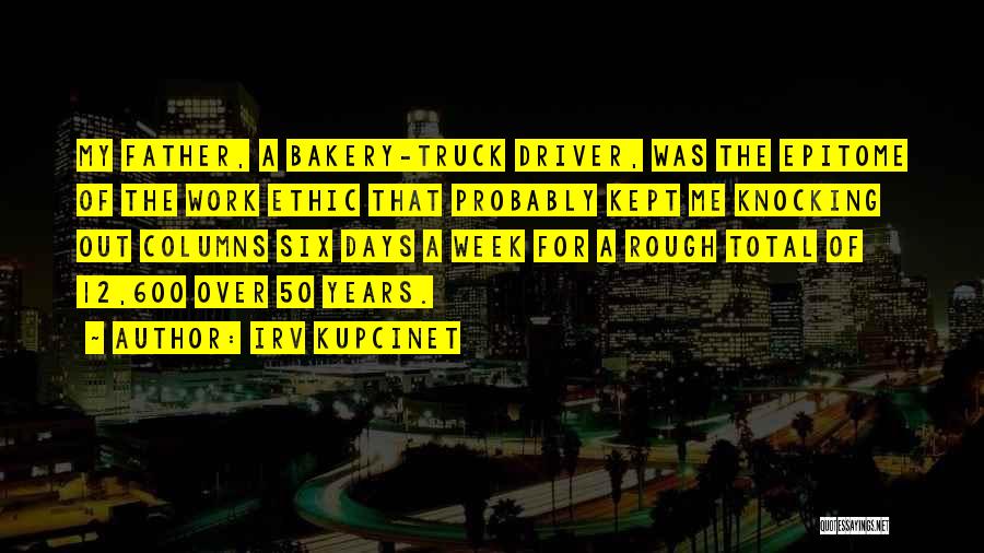 Irv Kupcinet Quotes: My Father, A Bakery-truck Driver, Was The Epitome Of The Work Ethic That Probably Kept Me Knocking Out Columns Six