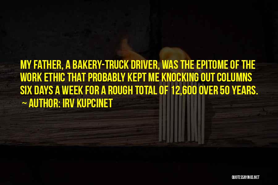 Irv Kupcinet Quotes: My Father, A Bakery-truck Driver, Was The Epitome Of The Work Ethic That Probably Kept Me Knocking Out Columns Six