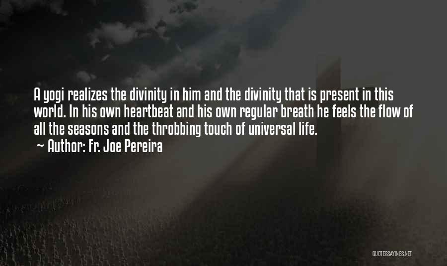 Fr. Joe Pereira Quotes: A Yogi Realizes The Divinity In Him And The Divinity That Is Present In This World. In His Own Heartbeat