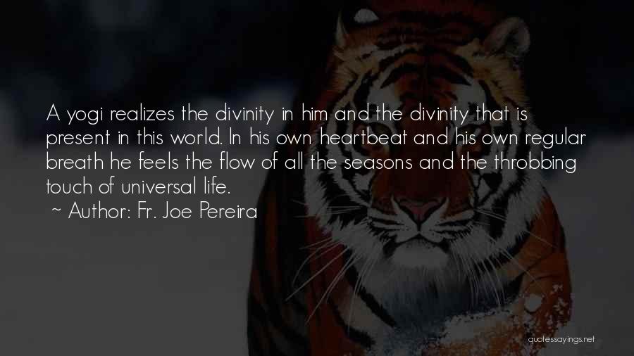 Fr. Joe Pereira Quotes: A Yogi Realizes The Divinity In Him And The Divinity That Is Present In This World. In His Own Heartbeat