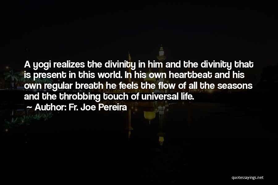 Fr. Joe Pereira Quotes: A Yogi Realizes The Divinity In Him And The Divinity That Is Present In This World. In His Own Heartbeat