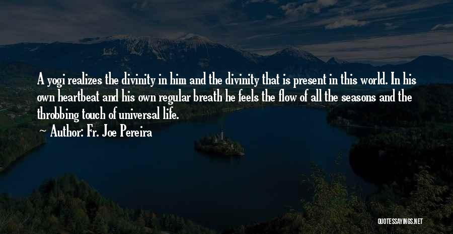 Fr. Joe Pereira Quotes: A Yogi Realizes The Divinity In Him And The Divinity That Is Present In This World. In His Own Heartbeat