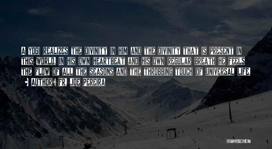 Fr. Joe Pereira Quotes: A Yogi Realizes The Divinity In Him And The Divinity That Is Present In This World. In His Own Heartbeat
