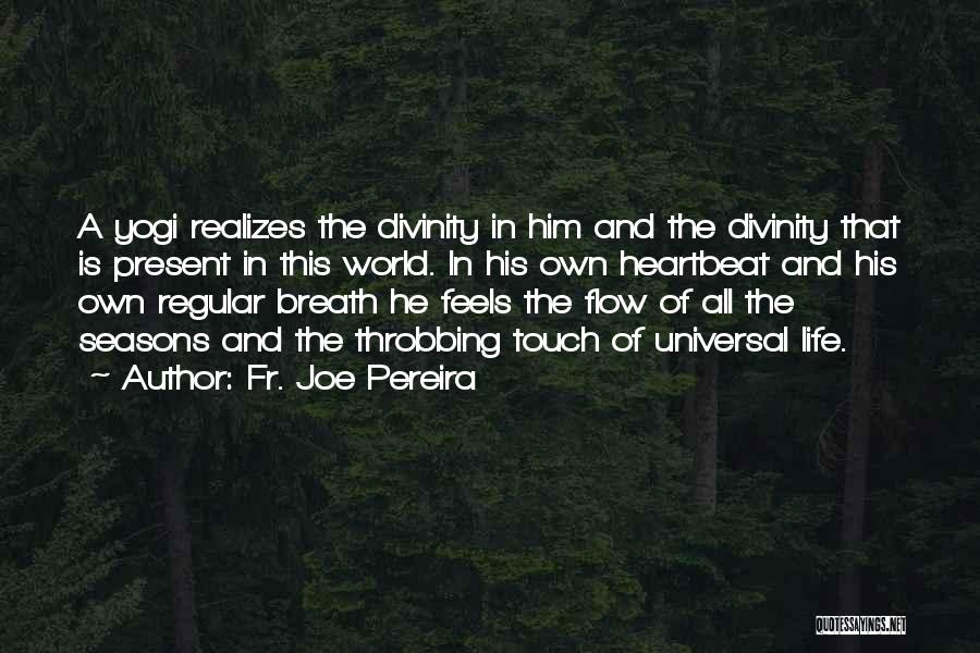 Fr. Joe Pereira Quotes: A Yogi Realizes The Divinity In Him And The Divinity That Is Present In This World. In His Own Heartbeat