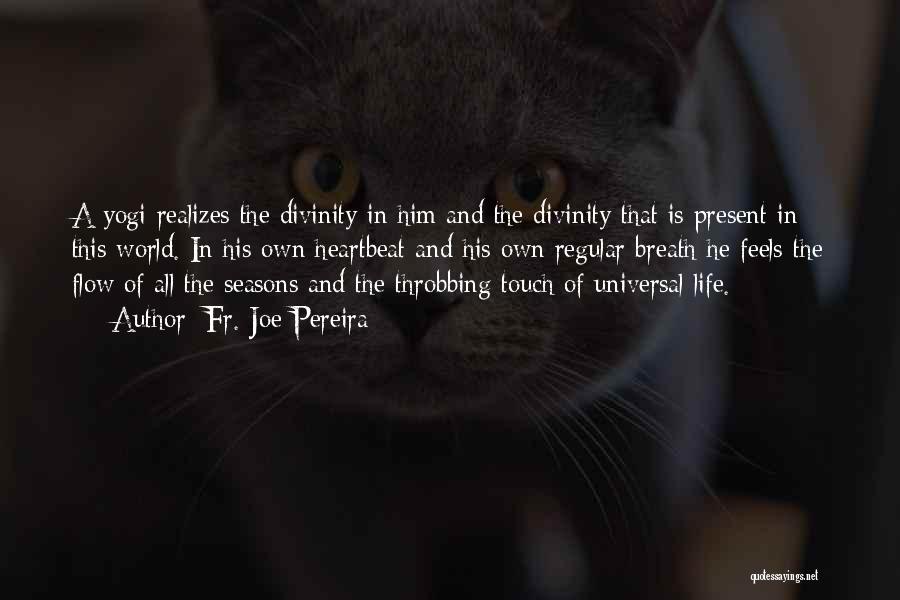 Fr. Joe Pereira Quotes: A Yogi Realizes The Divinity In Him And The Divinity That Is Present In This World. In His Own Heartbeat