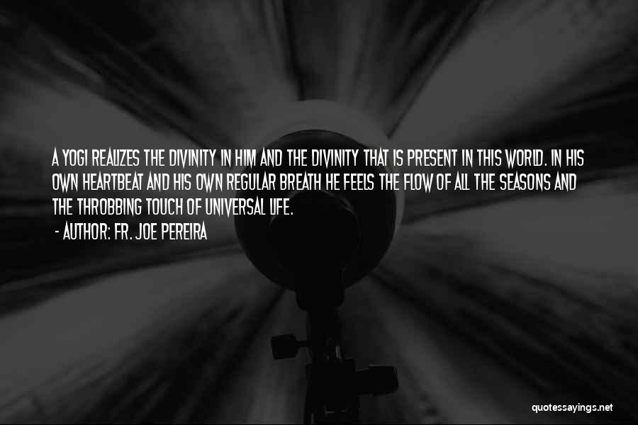 Fr. Joe Pereira Quotes: A Yogi Realizes The Divinity In Him And The Divinity That Is Present In This World. In His Own Heartbeat