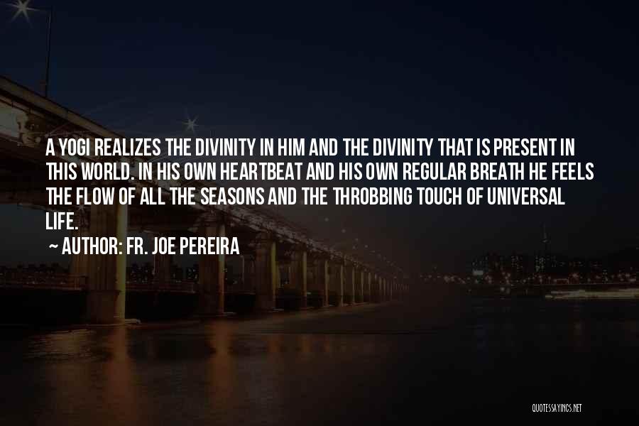 Fr. Joe Pereira Quotes: A Yogi Realizes The Divinity In Him And The Divinity That Is Present In This World. In His Own Heartbeat