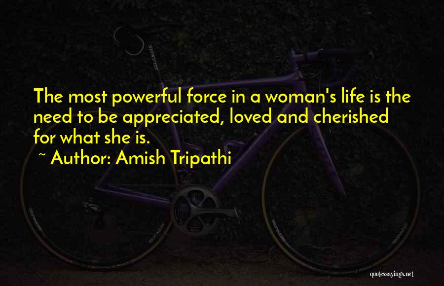 Amish Tripathi Quotes: The Most Powerful Force In A Woman's Life Is The Need To Be Appreciated, Loved And Cherished For What She