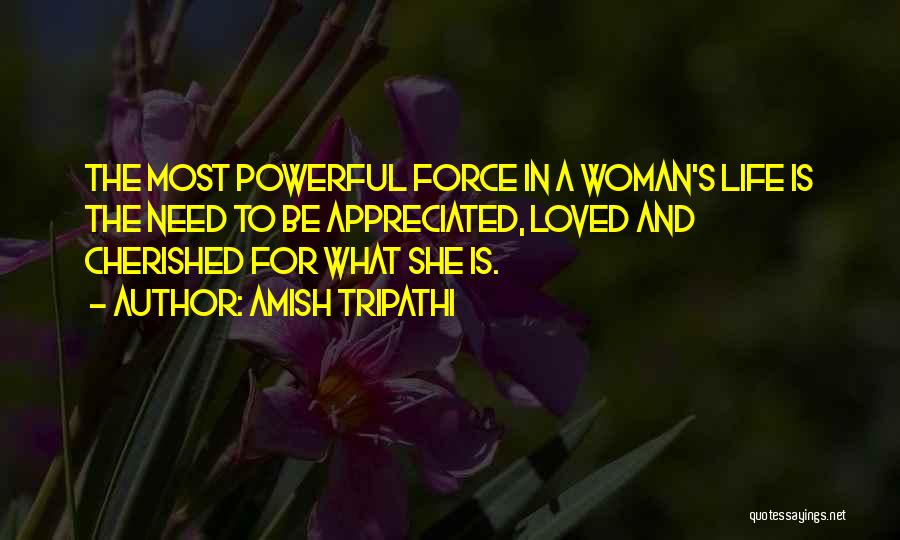 Amish Tripathi Quotes: The Most Powerful Force In A Woman's Life Is The Need To Be Appreciated, Loved And Cherished For What She