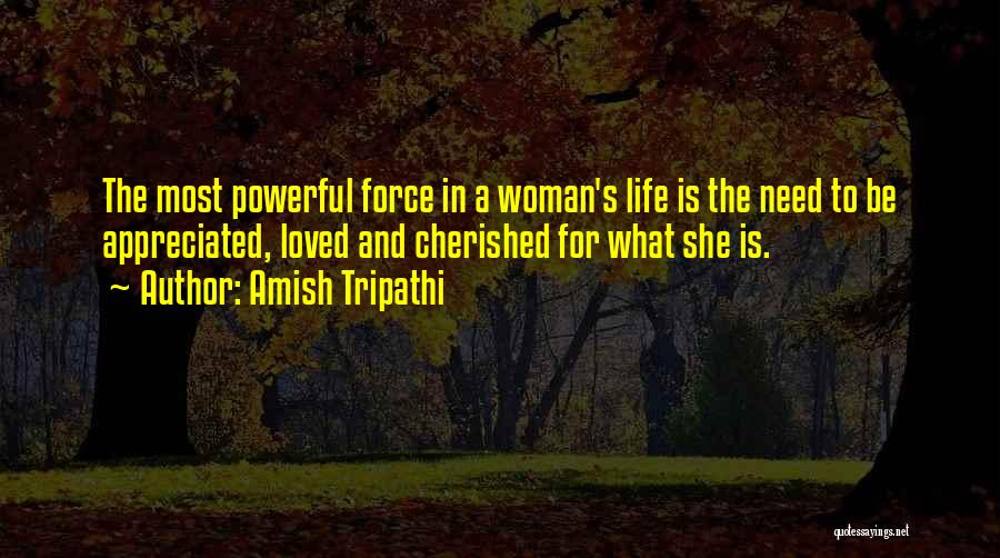 Amish Tripathi Quotes: The Most Powerful Force In A Woman's Life Is The Need To Be Appreciated, Loved And Cherished For What She