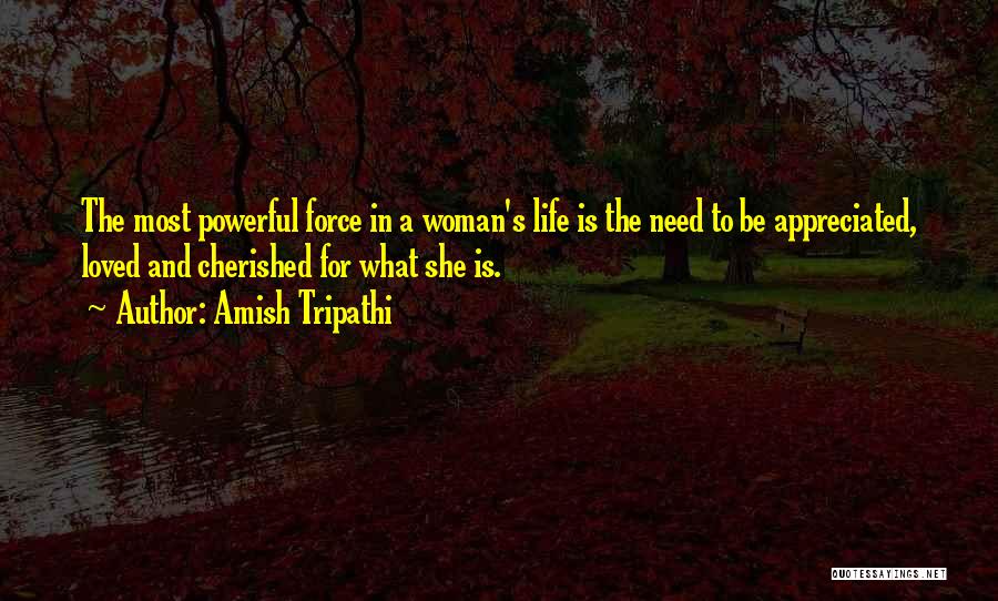 Amish Tripathi Quotes: The Most Powerful Force In A Woman's Life Is The Need To Be Appreciated, Loved And Cherished For What She