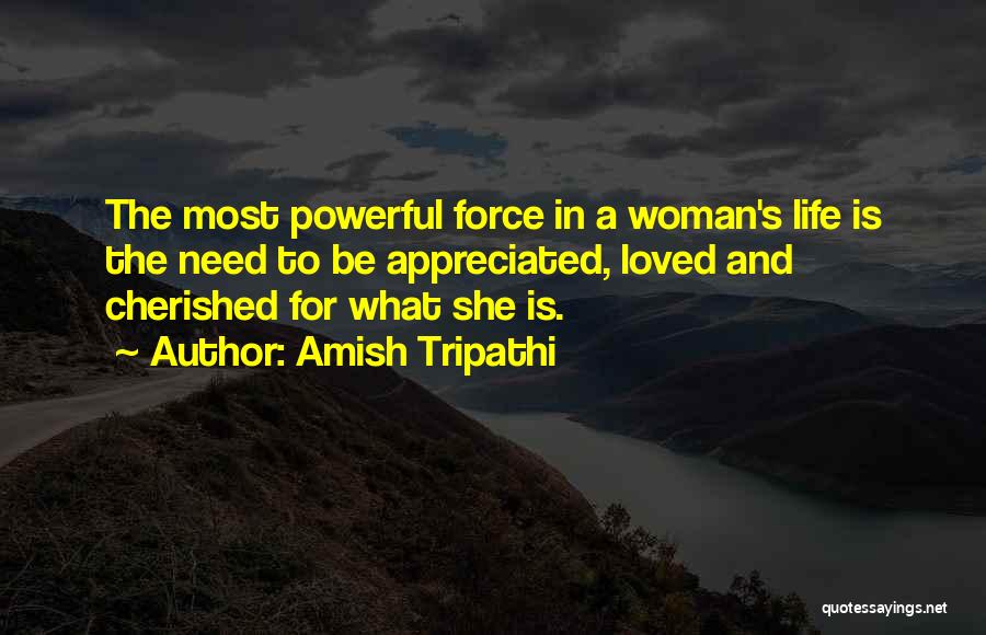 Amish Tripathi Quotes: The Most Powerful Force In A Woman's Life Is The Need To Be Appreciated, Loved And Cherished For What She