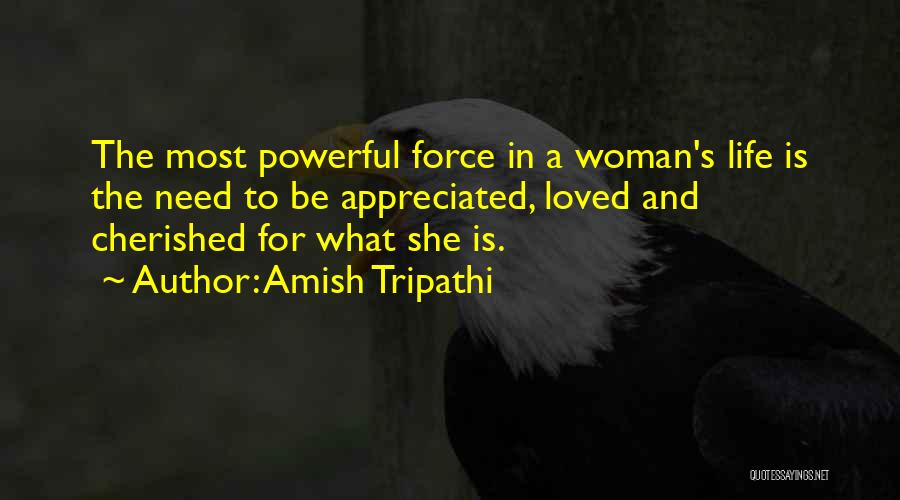 Amish Tripathi Quotes: The Most Powerful Force In A Woman's Life Is The Need To Be Appreciated, Loved And Cherished For What She