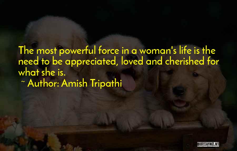 Amish Tripathi Quotes: The Most Powerful Force In A Woman's Life Is The Need To Be Appreciated, Loved And Cherished For What She