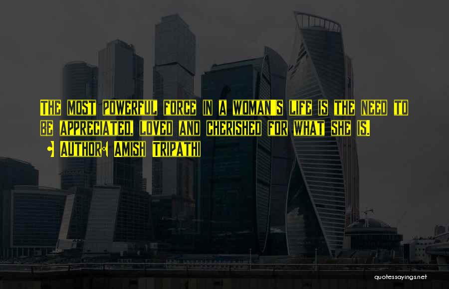 Amish Tripathi Quotes: The Most Powerful Force In A Woman's Life Is The Need To Be Appreciated, Loved And Cherished For What She