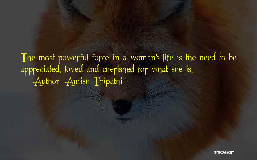 Amish Tripathi Quotes: The Most Powerful Force In A Woman's Life Is The Need To Be Appreciated, Loved And Cherished For What She