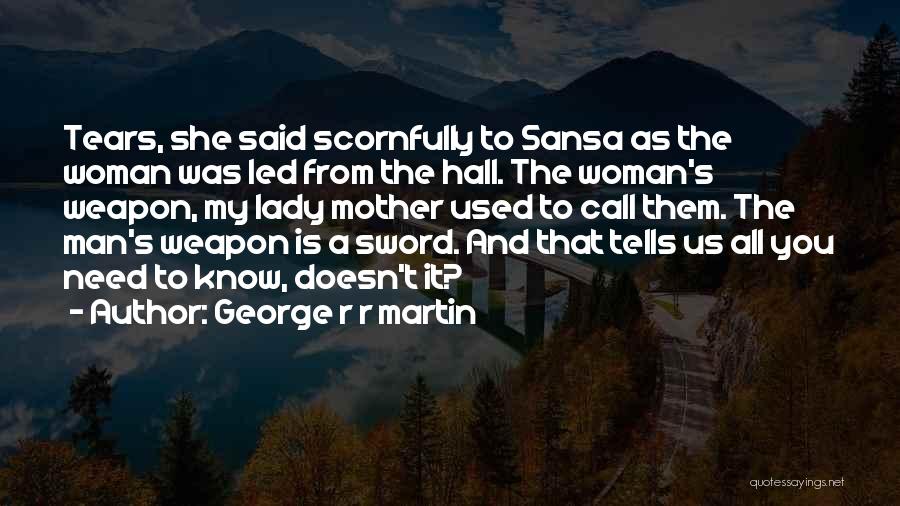 George R R Martin Quotes: Tears, She Said Scornfully To Sansa As The Woman Was Led From The Hall. The Woman's Weapon, My Lady Mother