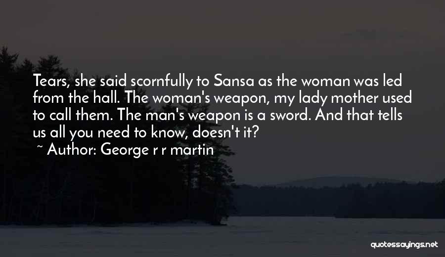 George R R Martin Quotes: Tears, She Said Scornfully To Sansa As The Woman Was Led From The Hall. The Woman's Weapon, My Lady Mother