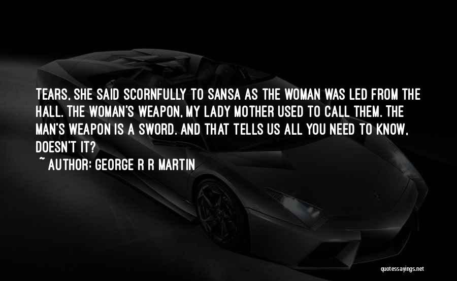 George R R Martin Quotes: Tears, She Said Scornfully To Sansa As The Woman Was Led From The Hall. The Woman's Weapon, My Lady Mother