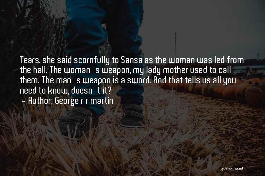 George R R Martin Quotes: Tears, She Said Scornfully To Sansa As The Woman Was Led From The Hall. The Woman's Weapon, My Lady Mother