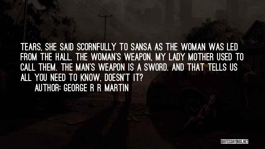 George R R Martin Quotes: Tears, She Said Scornfully To Sansa As The Woman Was Led From The Hall. The Woman's Weapon, My Lady Mother