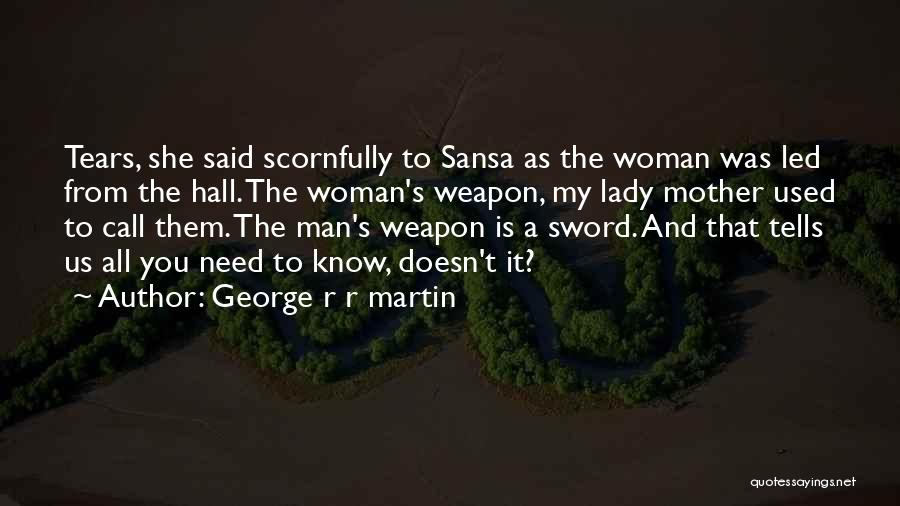 George R R Martin Quotes: Tears, She Said Scornfully To Sansa As The Woman Was Led From The Hall. The Woman's Weapon, My Lady Mother