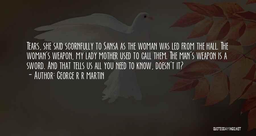 George R R Martin Quotes: Tears, She Said Scornfully To Sansa As The Woman Was Led From The Hall. The Woman's Weapon, My Lady Mother