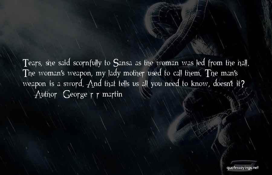 George R R Martin Quotes: Tears, She Said Scornfully To Sansa As The Woman Was Led From The Hall. The Woman's Weapon, My Lady Mother