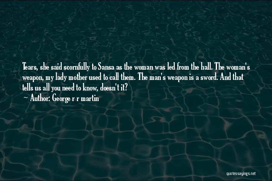 George R R Martin Quotes: Tears, She Said Scornfully To Sansa As The Woman Was Led From The Hall. The Woman's Weapon, My Lady Mother