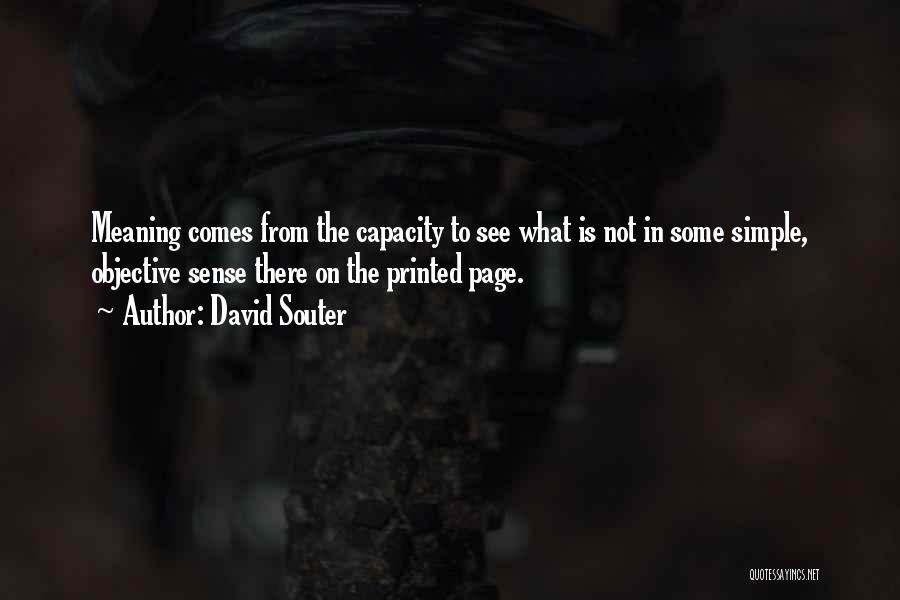 David Souter Quotes: Meaning Comes From The Capacity To See What Is Not In Some Simple, Objective Sense There On The Printed Page.