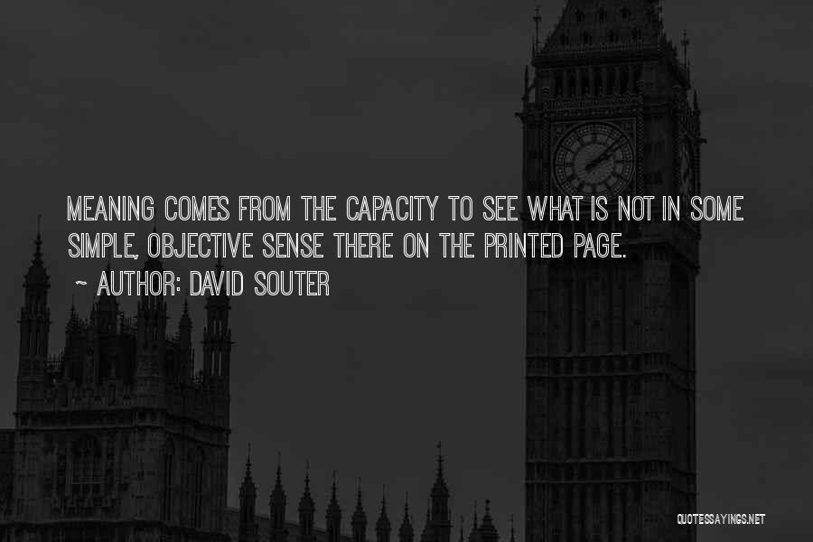 David Souter Quotes: Meaning Comes From The Capacity To See What Is Not In Some Simple, Objective Sense There On The Printed Page.